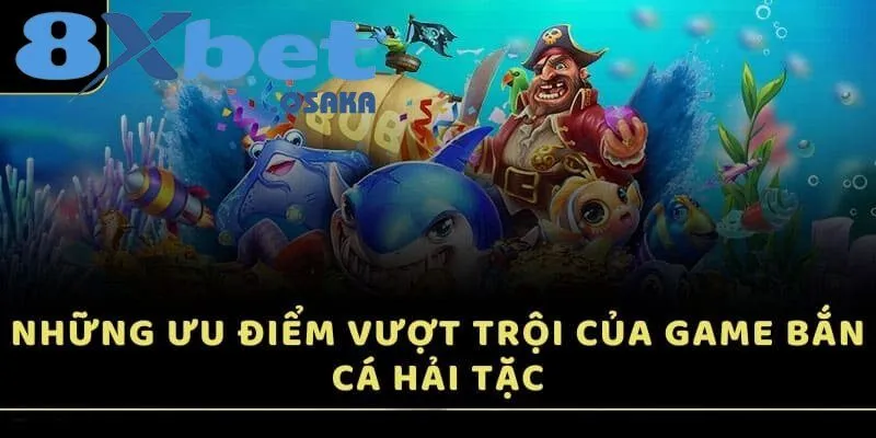 Bắn Cá Hải Tặc – Cuộc Phiêu Lưu Dưới Biển Sâu Tại 8Xbet 3 Điểm mạnh nổi bật của trò chơi Bắn Cá Hải Tặc