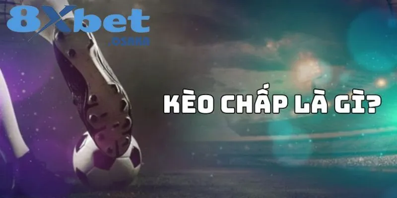 Cược Chấp Là Gì? Hướng Dẫn Chi Tiết Các Kèo Cược Từ 8Xbet 3 Khám phá cách đọc cược chấp là gì?