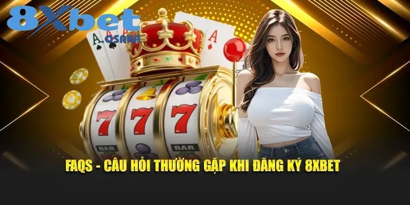 Đăng Ký 8Xbet 3 FAQs – Câu hỏi hay gặp khi đăng ký 8Xbet