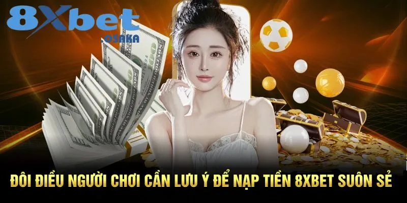 Nạp Tiền 8XBet 3 Mẹo nhỏ giúp người chơi tránh lỗi khi nạp tiền 8xBet