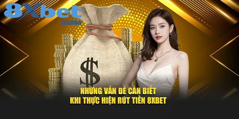 Rút Tiền 8XBet 3 Một số vấn đề người chơi cần lưu ý khi rút tiền 8Xbet